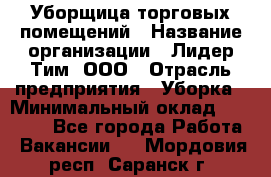 Уборщица торговых помещений › Название организации ­ Лидер Тим, ООО › Отрасль предприятия ­ Уборка › Минимальный оклад ­ 29 500 - Все города Работа » Вакансии   . Мордовия респ.,Саранск г.